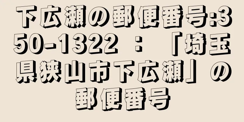 下広瀬の郵便番号:350-1322 ： 「埼玉県狭山市下広瀬」の郵便番号