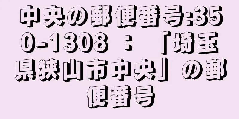 中央の郵便番号:350-1308 ： 「埼玉県狭山市中央」の郵便番号