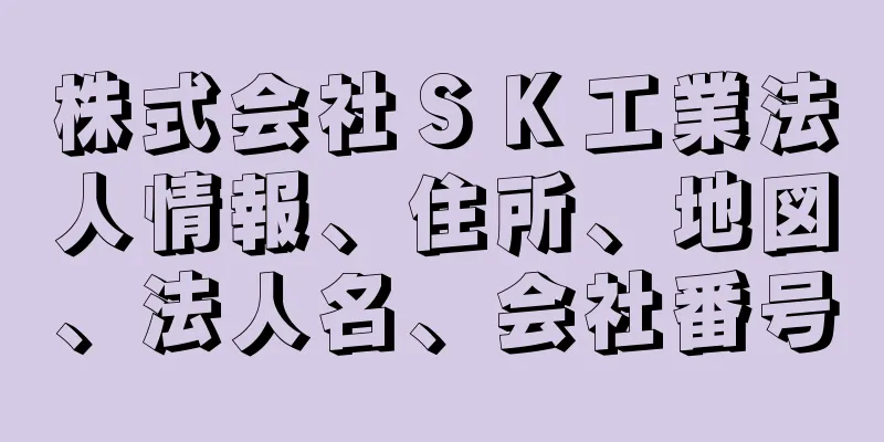 株式会社ＳＫ工業法人情報、住所、地図、法人名、会社番号