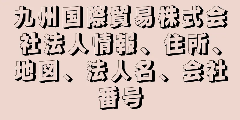 九州国際貿易株式会社法人情報、住所、地図、法人名、会社番号