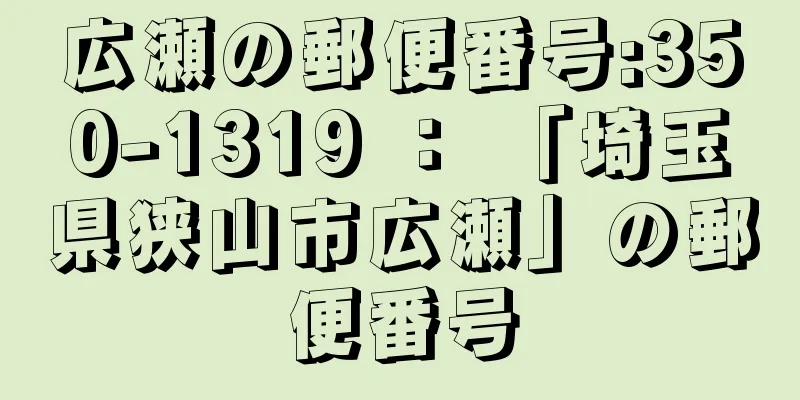 広瀬の郵便番号:350-1319 ： 「埼玉県狭山市広瀬」の郵便番号