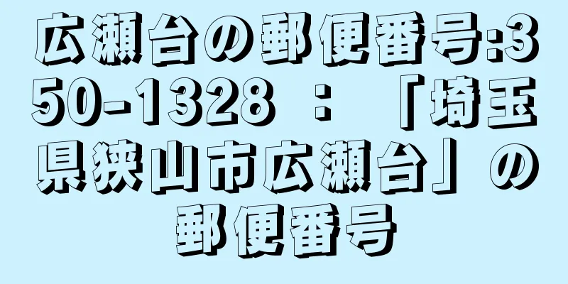 広瀬台の郵便番号:350-1328 ： 「埼玉県狭山市広瀬台」の郵便番号