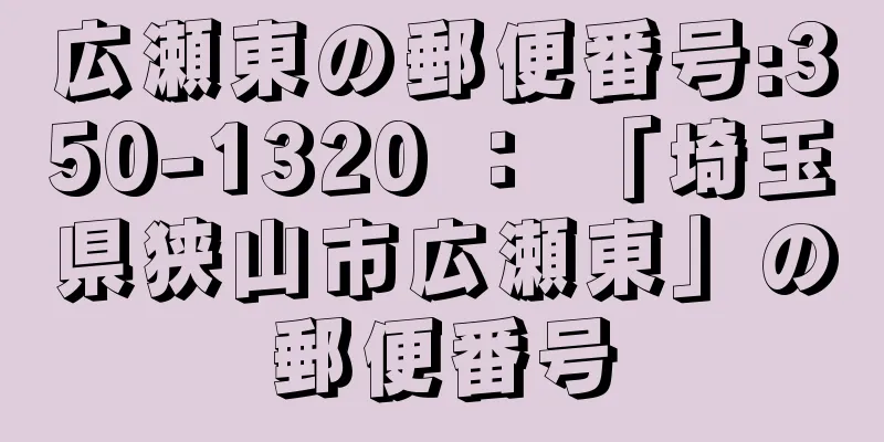 広瀬東の郵便番号:350-1320 ： 「埼玉県狭山市広瀬東」の郵便番号