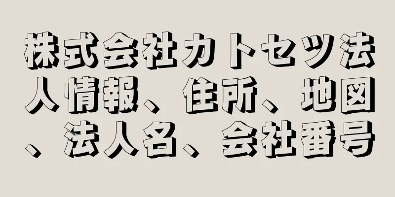 株式会社カトセツ法人情報、住所、地図、法人名、会社番号