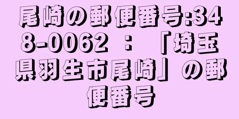 尾崎の郵便番号:348-0062 ： 「埼玉県羽生市尾崎」の郵便番号