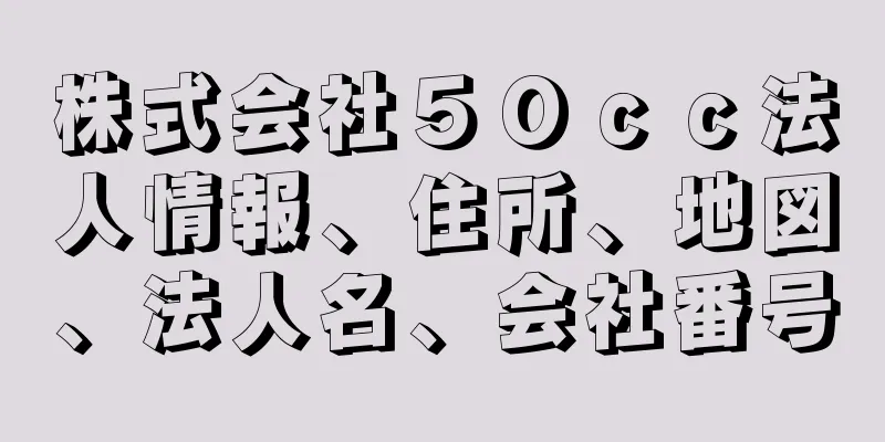 株式会社５０ｃｃ法人情報、住所、地図、法人名、会社番号