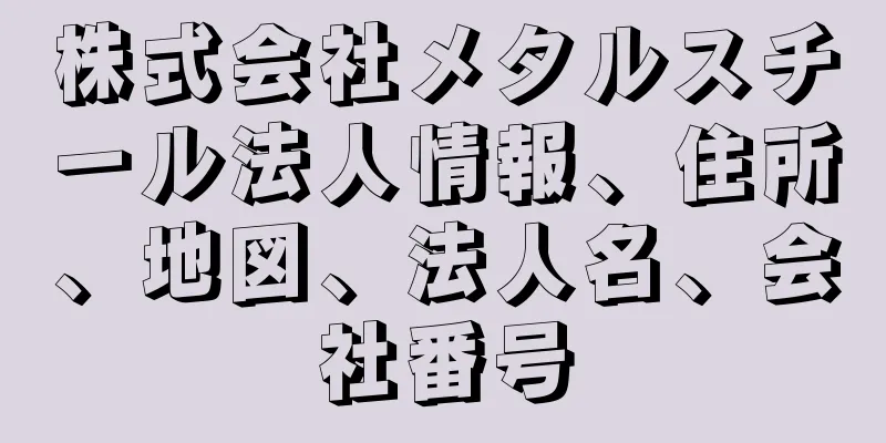 株式会社メタルスチール法人情報、住所、地図、法人名、会社番号