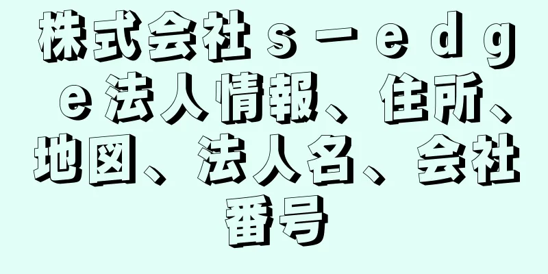 株式会社ｓ－ｅｄｇｅ法人情報、住所、地図、法人名、会社番号