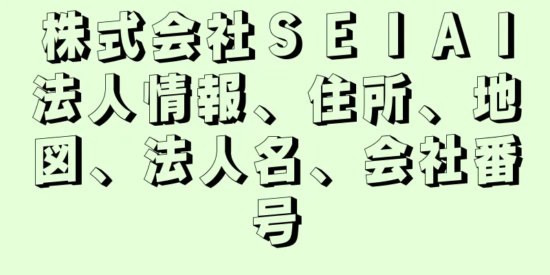 株式会社ＳＥＩＡＩ法人情報、住所、地図、法人名、会社番号