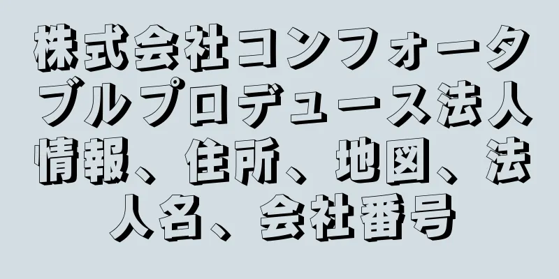 株式会社コンフォータブルプロデュース法人情報、住所、地図、法人名、会社番号