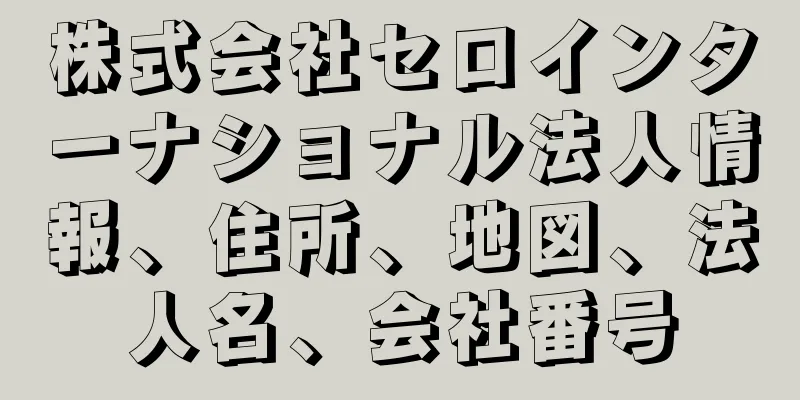株式会社セロインターナショナル法人情報、住所、地図、法人名、会社番号