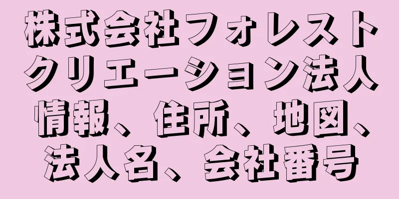 株式会社フォレストクリエーション法人情報、住所、地図、法人名、会社番号