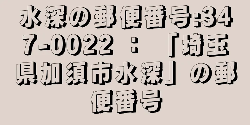 水深の郵便番号:347-0022 ： 「埼玉県加須市水深」の郵便番号