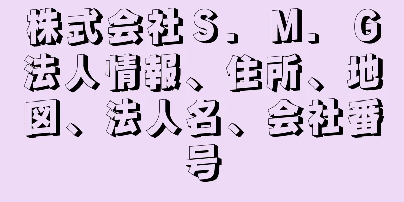 株式会社Ｓ．Ｍ．Ｇ法人情報、住所、地図、法人名、会社番号