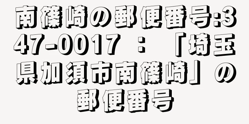 南篠崎の郵便番号:347-0017 ： 「埼玉県加須市南篠崎」の郵便番号