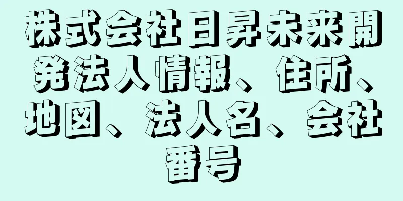 株式会社日昇未来開発法人情報、住所、地図、法人名、会社番号