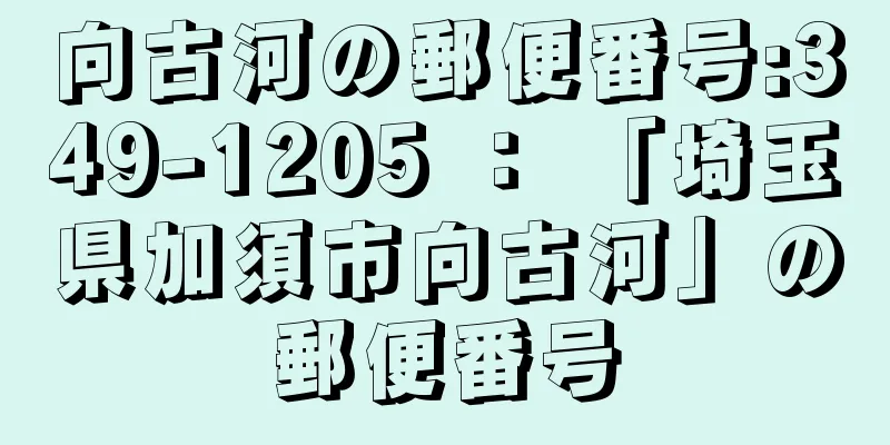 向古河の郵便番号:349-1205 ： 「埼玉県加須市向古河」の郵便番号