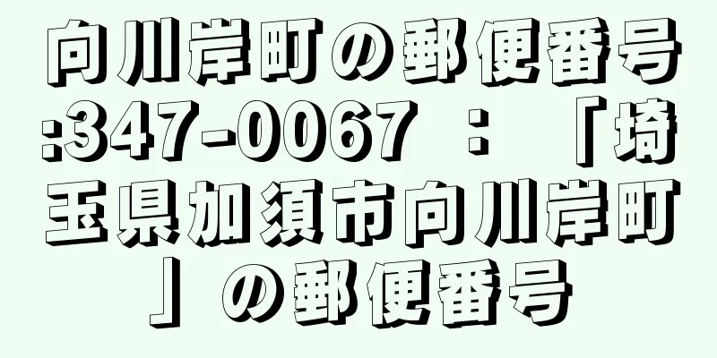 向川岸町の郵便番号:347-0067 ： 「埼玉県加須市向川岸町」の郵便番号