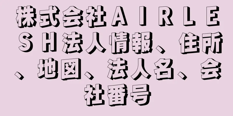 株式会社ＡＩＲＬＥＳＨ法人情報、住所、地図、法人名、会社番号