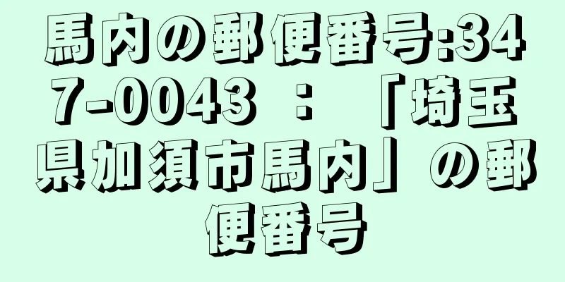 馬内の郵便番号:347-0043 ： 「埼玉県加須市馬内」の郵便番号