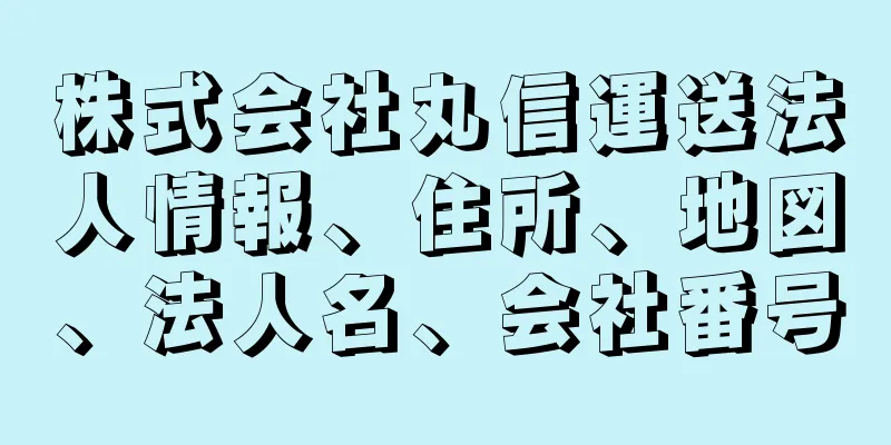 株式会社丸信運送法人情報、住所、地図、法人名、会社番号