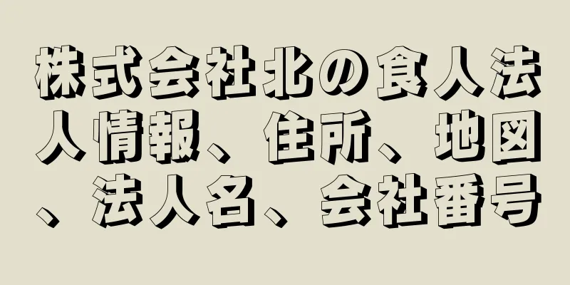 株式会社北の食人法人情報、住所、地図、法人名、会社番号