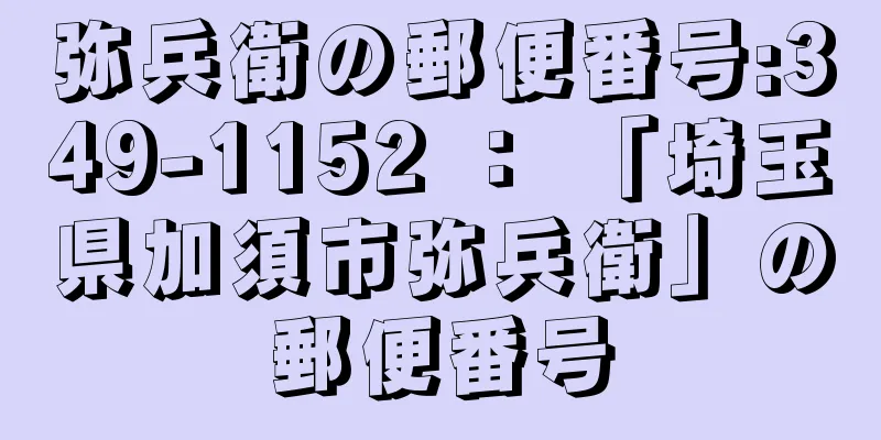 弥兵衛の郵便番号:349-1152 ： 「埼玉県加須市弥兵衛」の郵便番号