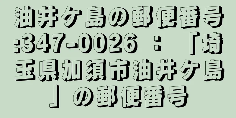 油井ケ島の郵便番号:347-0026 ： 「埼玉県加須市油井ケ島」の郵便番号