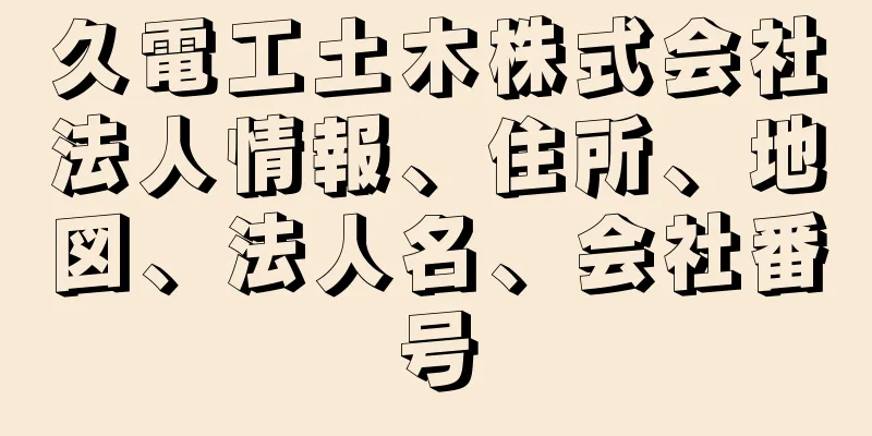 久電工土木株式会社法人情報、住所、地図、法人名、会社番号