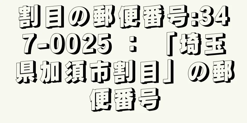 割目の郵便番号:347-0025 ： 「埼玉県加須市割目」の郵便番号