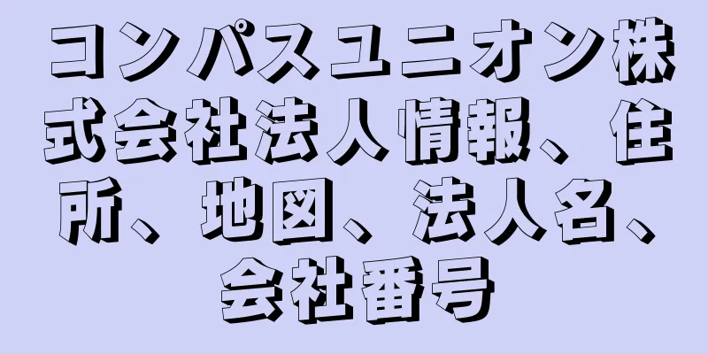 コンパスユニオン株式会社法人情報、住所、地図、法人名、会社番号