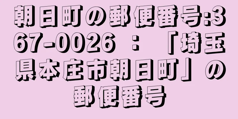 朝日町の郵便番号:367-0026 ： 「埼玉県本庄市朝日町」の郵便番号