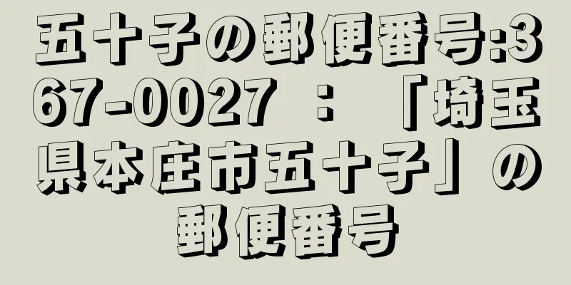 五十子の郵便番号:367-0027 ： 「埼玉県本庄市五十子」の郵便番号