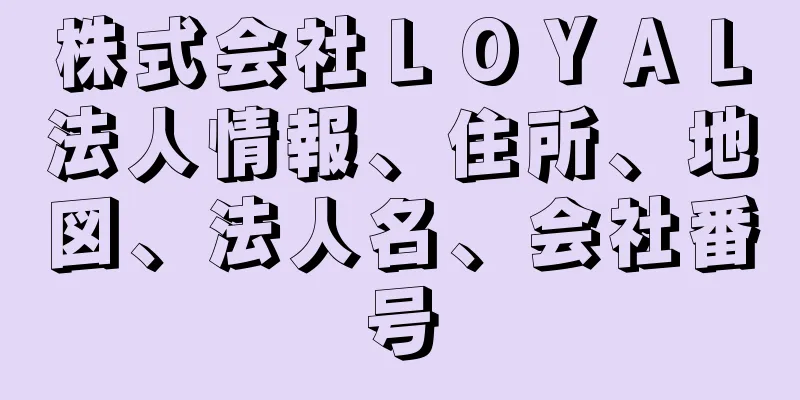 株式会社ＬＯＹＡＬ法人情報、住所、地図、法人名、会社番号