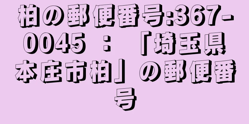 柏の郵便番号:367-0045 ： 「埼玉県本庄市柏」の郵便番号