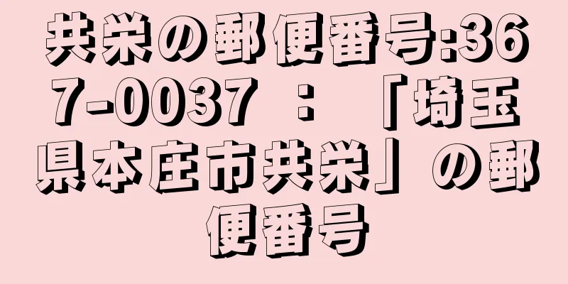 共栄の郵便番号:367-0037 ： 「埼玉県本庄市共栄」の郵便番号