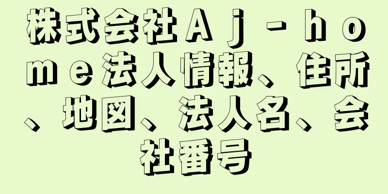 株式会社Ａｊ‐ｈｏｍｅ法人情報、住所、地図、法人名、会社番号