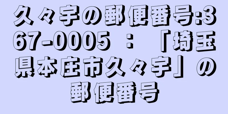 久々宇の郵便番号:367-0005 ： 「埼玉県本庄市久々宇」の郵便番号