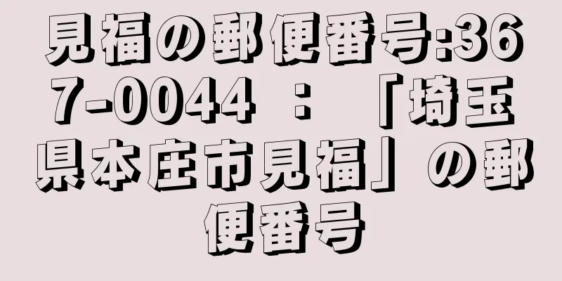 見福の郵便番号:367-0044 ： 「埼玉県本庄市見福」の郵便番号