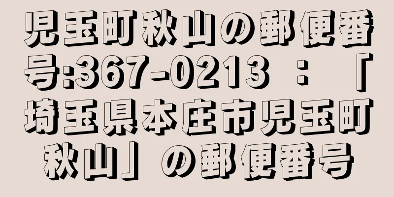 児玉町秋山の郵便番号:367-0213 ： 「埼玉県本庄市児玉町秋山」の郵便番号