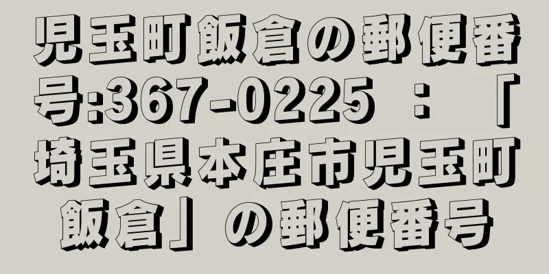 児玉町飯倉の郵便番号:367-0225 ： 「埼玉県本庄市児玉町飯倉」の郵便番号