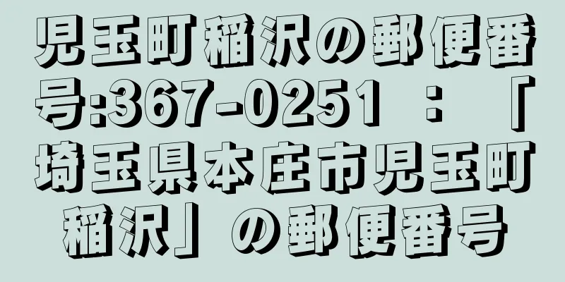 児玉町稲沢の郵便番号:367-0251 ： 「埼玉県本庄市児玉町稲沢」の郵便番号