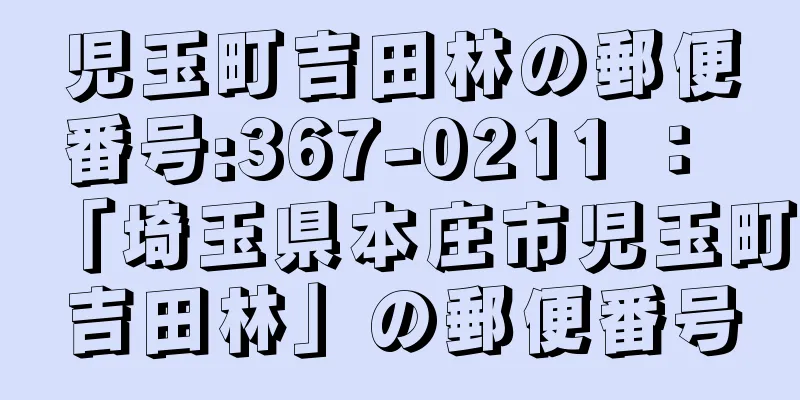 児玉町吉田林の郵便番号:367-0211 ： 「埼玉県本庄市児玉町吉田林」の郵便番号