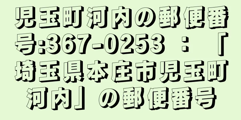 児玉町河内の郵便番号:367-0253 ： 「埼玉県本庄市児玉町河内」の郵便番号