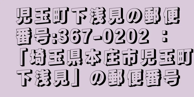 児玉町下浅見の郵便番号:367-0202 ： 「埼玉県本庄市児玉町下浅見」の郵便番号