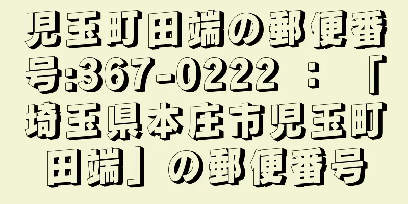 児玉町田端の郵便番号:367-0222 ： 「埼玉県本庄市児玉町田端」の郵便番号