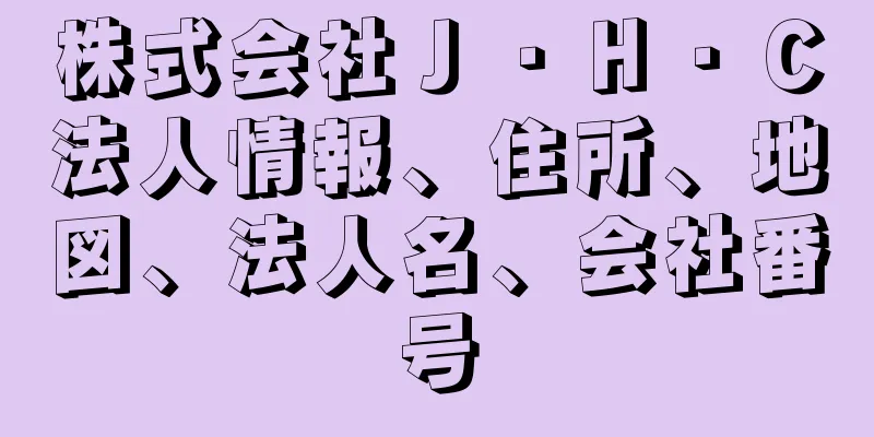 株式会社Ｊ・Ｈ・Ｃ法人情報、住所、地図、法人名、会社番号