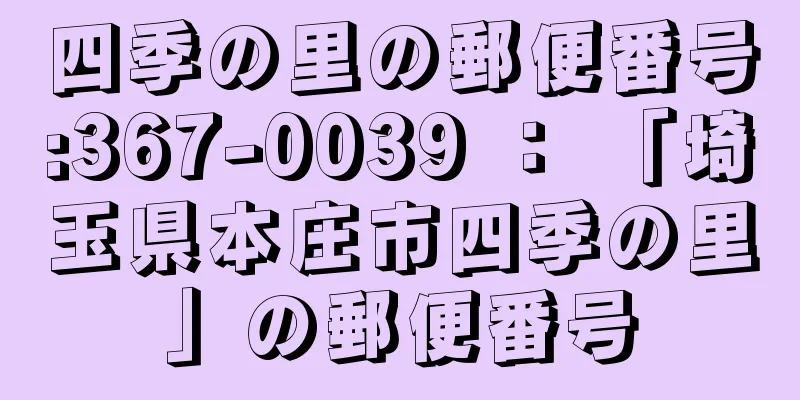 四季の里の郵便番号:367-0039 ： 「埼玉県本庄市四季の里」の郵便番号