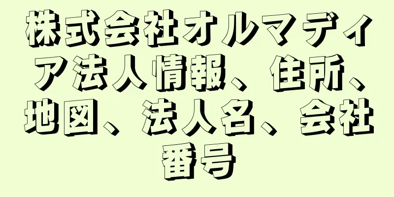 株式会社オルマディア法人情報、住所、地図、法人名、会社番号