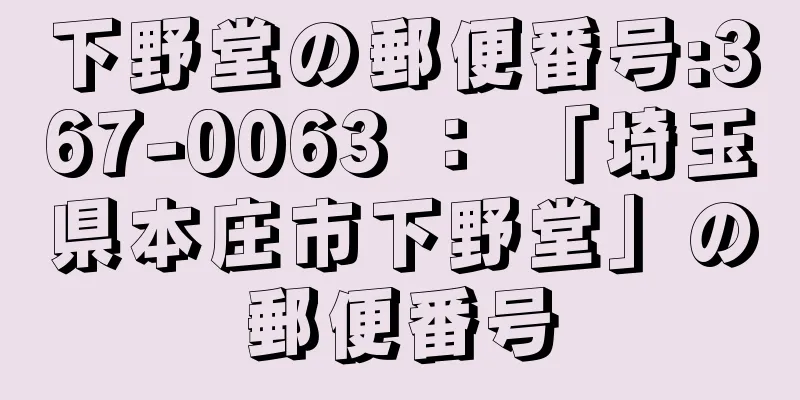 下野堂の郵便番号:367-0063 ： 「埼玉県本庄市下野堂」の郵便番号